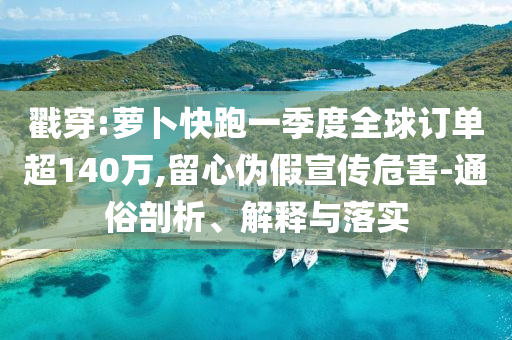 戳穿:蘿卜快跑一季度全球訂單超140萬(wàn),留心偽假宣傳危害-通俗剖析、解釋與落實(shí)