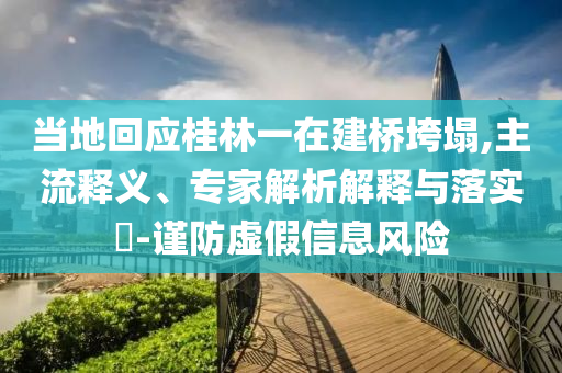 當(dāng)?shù)鼗貞?yīng)桂林一在建橋垮塌,主流釋義、專家解析解釋與落實?-謹(jǐn)防虛假信息風(fēng)險