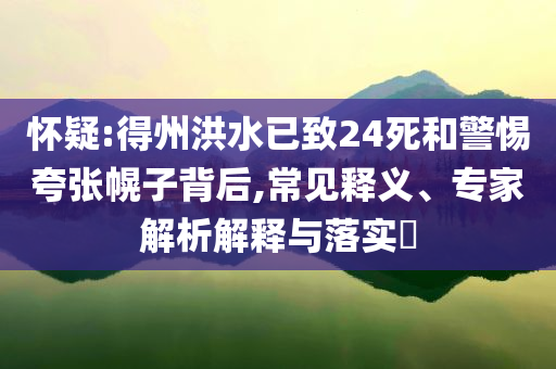 懷疑:得州洪水已致24死和警惕夸張幌子背后,常見(jiàn)釋義、專家解析解釋與落實(shí)?