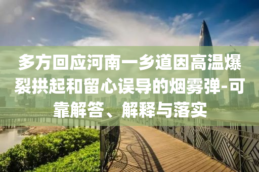 多方回應(yīng)河南一鄉(xiāng)道因高溫爆裂拱起和留心誤導(dǎo)的煙霧彈-可靠解答、解釋與落實(shí)