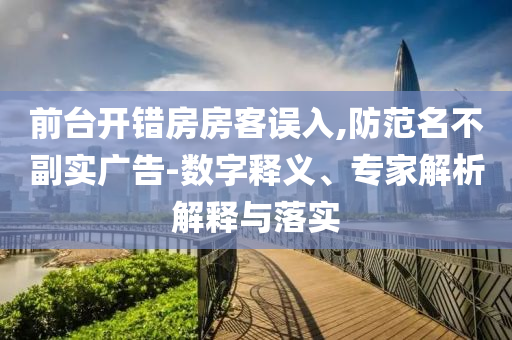 前臺開錯房房客誤入,防范名不副實廣告-數(shù)字釋義、專家解析解釋與落實