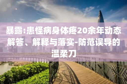 暴露:患怪病身體疼20余年動(dòng)態(tài)解答、解釋與落實(shí)-防范誤導(dǎo)的溫柔刀