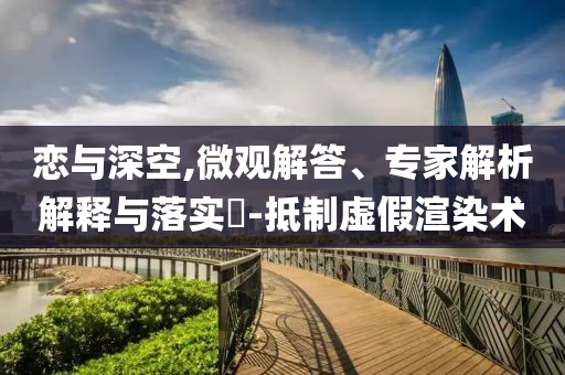 戀與深空,微觀解答、專家解析解釋與落實(shí)?-抵制虛假渲染術(shù)