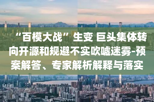 “百模大戰(zhàn)”生變 巨頭集體轉(zhuǎn)向開(kāi)源和規(guī)避不實(shí)吹噓迷霧-預(yù)案解答、專(zhuān)家解析解釋與落實(shí)
