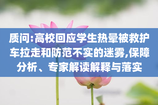 質(zhì)問(wèn):高校回應(yīng)學(xué)生熱暈被救護(hù)車(chē)?yán)吆头婪恫粚?shí)的迷霧,保障分析、專家解讀解釋與落實(shí)