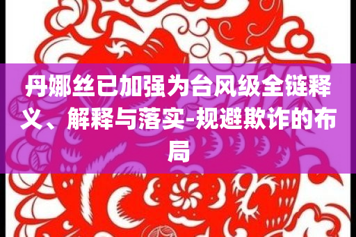 丹娜絲已加強為臺風(fēng)級全鏈釋義、解釋與落實-規(guī)避欺詐的布局