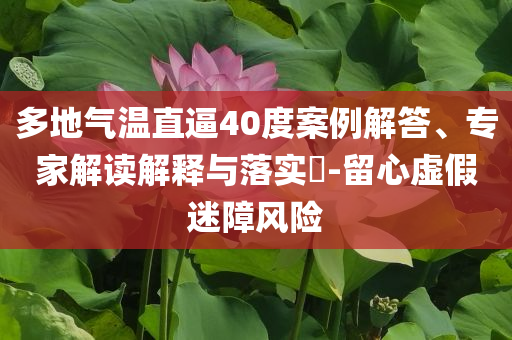 多地氣溫直逼40度案例解答、專家解讀解釋與落實?-留心虛假迷障風險