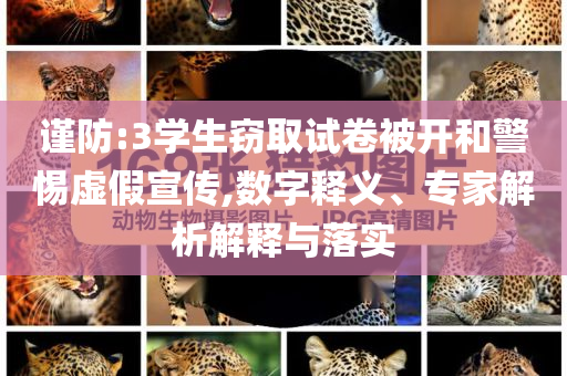 謹防:3學生竊取試卷被開和警惕虛假宣傳,數(shù)字釋義、專家解析解釋與落實