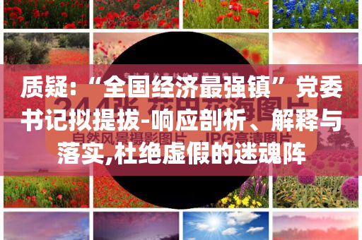 質(zhì)疑:“全國(guó)經(jīng)濟(jì)最強(qiáng)鎮(zhèn)”黨委書(shū)記擬提拔-響應(yīng)剖析、解釋與落實(shí),杜絕虛假的迷魂陣