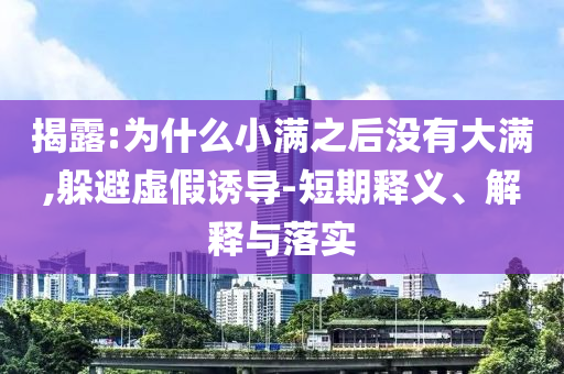 揭露:為什么小滿之后沒有大滿,躲避虛假誘導(dǎo)-短期釋義、解釋與落實
