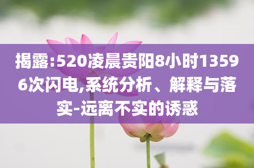 揭露:520凌晨貴陽(yáng)8小時(shí)13596次閃電,系統(tǒng)分析、解釋與落實(shí)-遠(yuǎn)離不實(shí)的誘惑
