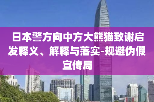 日本警方向中方大熊貓致謝啟發(fā)釋義、解釋與落實(shí)-規(guī)避偽假宣傳局