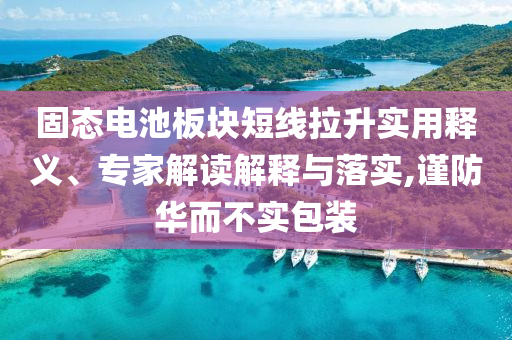 固態(tài)電池板塊短線拉升實用釋義、專家解讀解釋與落實,謹防華而不實包裝