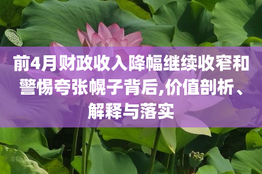 前4月財(cái)政收入降幅繼續(xù)收窄和警惕夸張幌子背后,價(jià)值剖析、解釋與落實(shí)