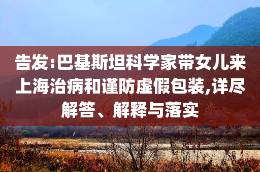 告發(fā):巴基斯坦科學家?guī)畠簛砩虾Ｖ尾『椭敺捞摷侔b,詳盡解答、解釋與落實