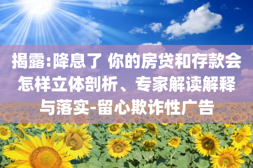 揭露:降息了 你的房貸和存款會怎樣立體剖析、專家解讀解釋與落實-留心欺詐性廣告