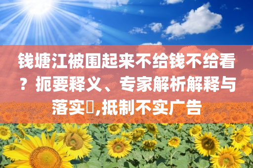 錢塘江被圍起來不給錢不給看？扼要釋義、專家解析解釋與落實(shí)?,抵制不實(shí)廣告
