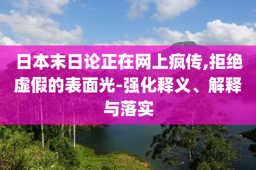 日本末日論正在網(wǎng)上瘋傳,拒絕虛假的表面光-強(qiáng)化釋義、解釋與落實(shí)