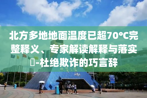 北方多地地面溫度已超70℃完整釋義、專家解讀解釋與落實(shí)?-杜絕欺詐的巧言辭