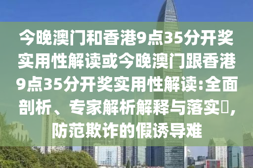 今晚澳門和香港9點(diǎn)35分開獎實(shí)用性解讀或今晚澳門跟香港9點(diǎn)35分開獎實(shí)用性解讀:全面剖析、專家解析解釋與落實(shí)?,防范欺詐的假誘導(dǎo)難