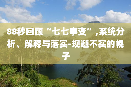 88秒回顧“七七事變”,系統(tǒng)分析、解釋與落實(shí)-規(guī)避不實(shí)的幌子