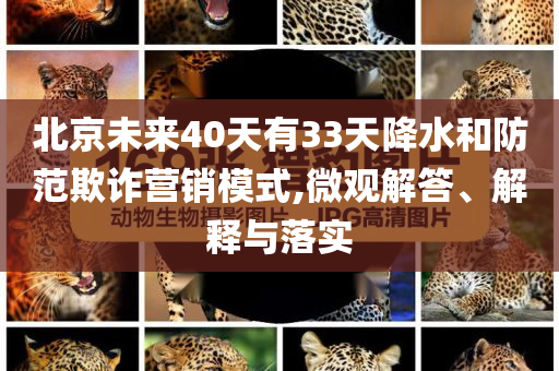 北京未來40天有33天降水和防范欺詐營銷模式,微觀解答、解釋與落實
