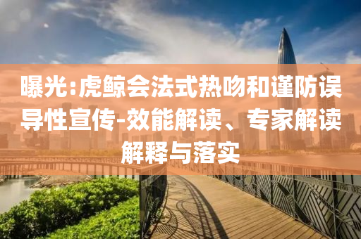 曝光:虎鯨會法式熱吻和謹防誤導性宣傳-效能解讀、專家解讀解釋與落實