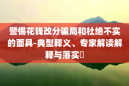 警惕花錢改分騙局和杜絕不實的面具-典型釋義、專家解讀解釋與落實?