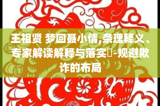 王祖賢 夢(mèng)回聶小倩,條理釋義、專家解讀解釋與落實(shí)?-規(guī)避欺詐的布局