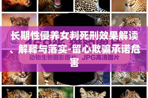 長期性侵養(yǎng)女判死刑效果解讀、解釋與落實(shí)-留心欺騙承諾危害