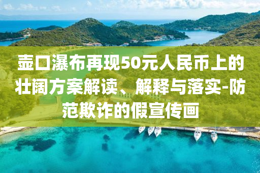 壺口瀑布再現(xiàn)50元人民幣上的壯闊方案解讀、解釋與落實(shí)-防范欺詐的假宣傳畫
