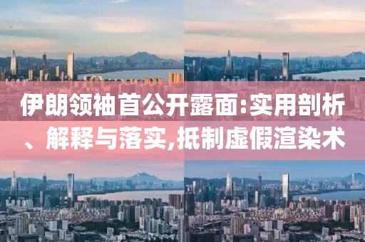 伊朗領(lǐng)袖首公開露面:實(shí)用剖析、解釋與落實(shí),抵制虛假渲染術(shù)