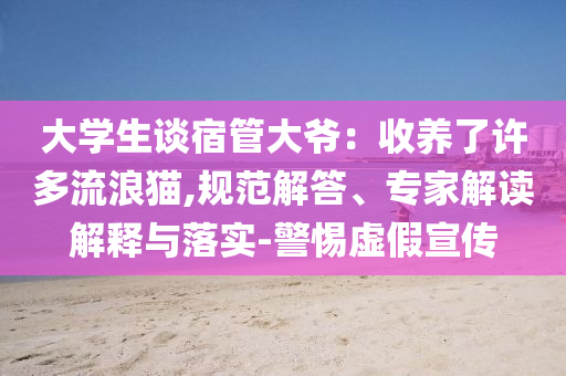 大學生談宿管大爺：收養(yǎng)了許多流浪貓,規(guī)范解答、專家解讀解釋與落實-警惕虛假宣傳