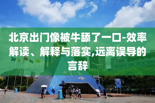 北京出門像被牛舔了一口-效率解讀、解釋與落實,遠離誤導的言辭