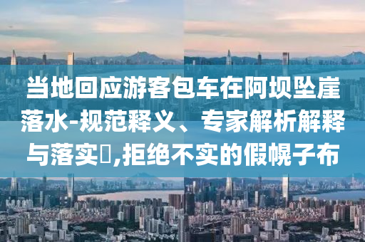 當?shù)鼗貞慰桶囋诎螇嬔侣渌?規(guī)范釋義、專家解析解釋與落實?,拒絕不實的假幌子布