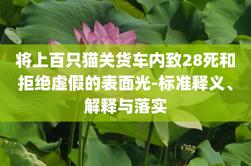 將上百只貓關(guān)貨車內(nèi)致28死和拒絕虛假的表面光-標(biāo)準(zhǔn)釋義、解釋與落實(shí)