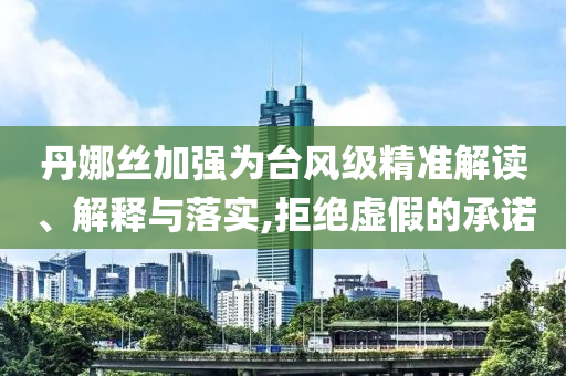 丹娜絲加強為臺風級精準解讀、解釋與落實,拒絕虛假的承諾