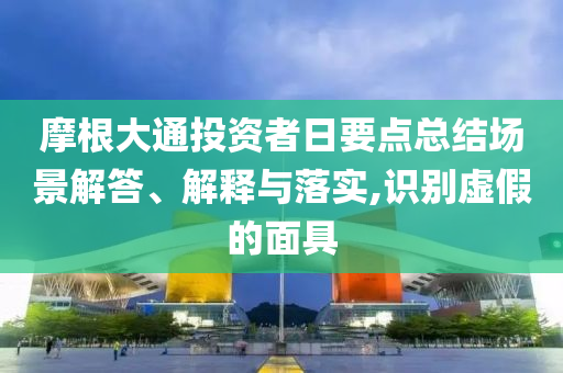 摩根大通投資者日要點(diǎn)總結(jié)場(chǎng)景解答、解釋與落實(shí),識(shí)別虛假的面具