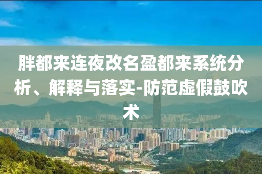 胖都來(lái)連夜改名盈都來(lái)系統(tǒng)分析、解釋與落實(shí)-防范虛假鼓吹術(shù)