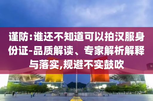 謹(jǐn)防:誰還不知道可以拍漢服身份證-品質(zhì)解讀、專家解析解釋與落實(shí),規(guī)避不實(shí)鼓吹