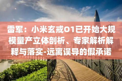 雷軍：小米玄戒O1已開始大規(guī)模量產(chǎn)立體剖析、專家解析解釋與落實-遠(yuǎn)離誤導(dǎo)的假承諾