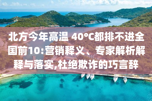 北方今年高溫 40℃都排不進(jìn)全國前10:營銷釋義、專家解析解釋與落實(shí),杜絕欺詐的巧言辭