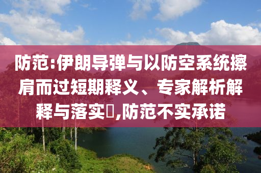 防范:伊朗導(dǎo)彈與以防空系統(tǒng)擦肩而過短期釋義、專家解析解釋與落實(shí)?,防范不實(shí)承諾