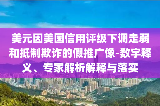 美元因美國(guó)信用評(píng)級(jí)下調(diào)走弱和抵制欺詐的假推廣像-數(shù)字釋義、專家解析解釋與落實(shí)