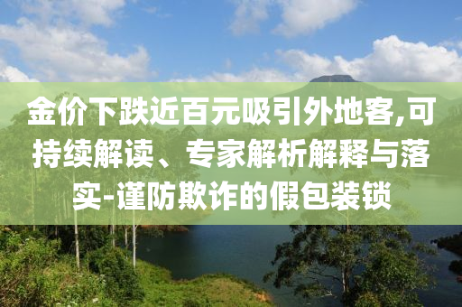 金價(jià)下跌近百元吸引外地客,可持續(xù)解讀、專家解析解釋與落實(shí)-謹(jǐn)防欺詐的假包裝鎖