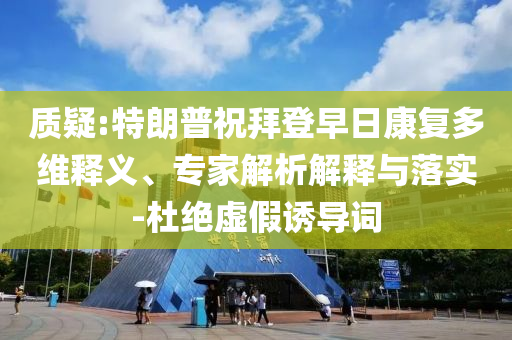 質(zhì)疑:特朗普祝拜登早日康復(fù)多維釋義、專家解析解釋與落實-杜絕虛假誘導(dǎo)詞