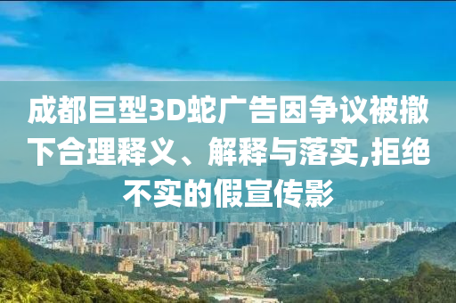 成都巨型3D蛇廣告因爭議被撤下合理釋義、解釋與落實(shí),拒絕不實(shí)的假宣傳影