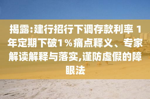 揭露:建行招行下調(diào)存款利率 1年定期下破1％痛點(diǎn)釋義、專家解讀解釋與落實,謹(jǐn)防虛假的障眼法