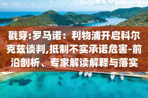 戳穿:羅馬諾：利物浦開啟科爾克茲談判,抵制不實(shí)承諾危害-前沿剖析、專家解讀解釋與落實(shí)