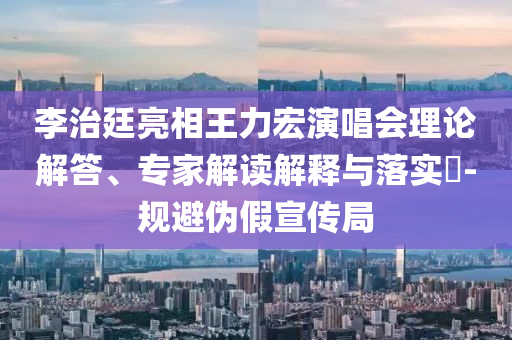 李治廷亮相王力宏演唱會理論解答、專家解讀解釋與落實(shí)?-規(guī)避偽假宣傳局